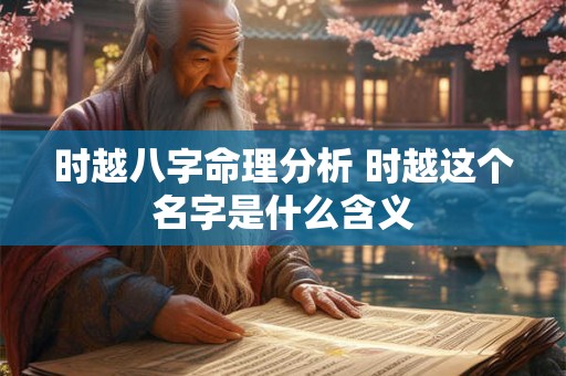 时越八字命理分析 时越这个名字是什么含义