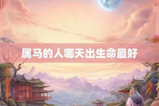 属马的人哪天出生命最好