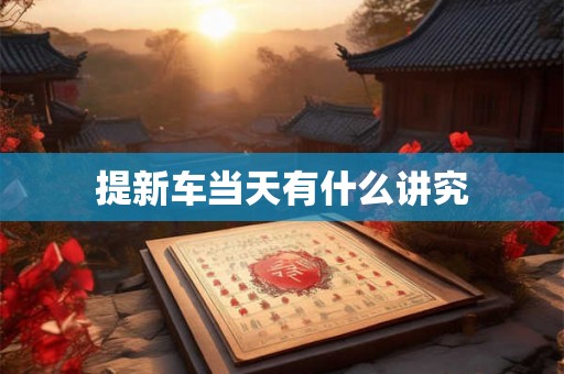 提新车当天有什么讲究