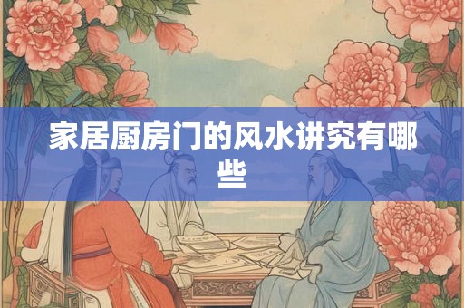 家居厨房门的风水讲究有哪些 家居厨房门的风水讲究有哪些