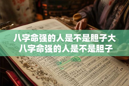 八字命强的人是不是胆子大 八字命强的人是不是胆子大的人