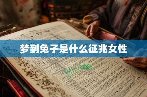 梦到兔子是什么征兆女性 梦到兔子是什么征兆女性