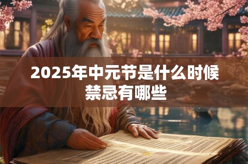 2025年中元节是什么时候 禁忌有哪些 2025年中元节是什么时候 禁忌有哪些