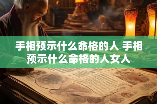 手相预示什么命格的人 手相预示什么命格的人女人