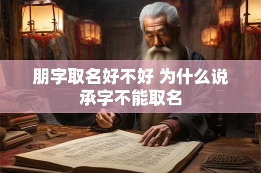 朋字取名好不好 为什么说承字不能取名 朋字取名好不好 为什么说承字不能取名