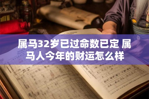 属马32岁已过命数已定 属马人今年的财运怎么样 属马32岁已过命数已定 属马人今年的财运怎么样