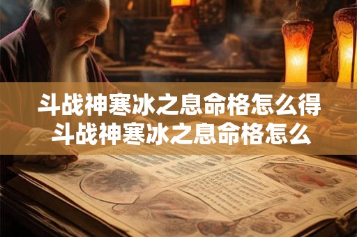 斗战神寒冰之息命格怎么得 斗战神寒冰之息命格怎么得到的