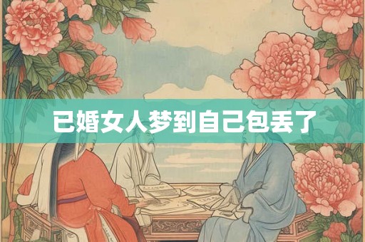已婚女人梦到自己包丢了 已婚女人梦到自己包丢了