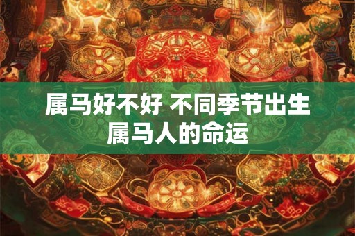 属马好不好 不同季节出生属马人的命运 属马好不好 不同季节出生属马人的命运