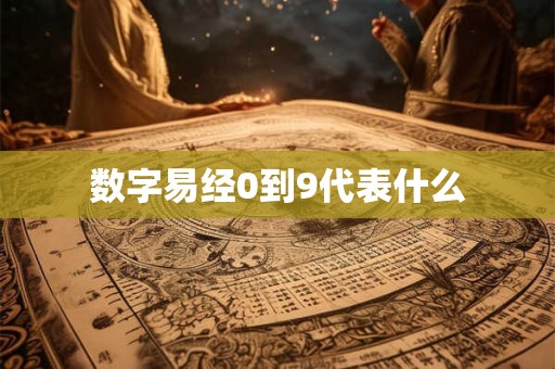 数字易经0到9代表什么 数字易经0到9代表什么
