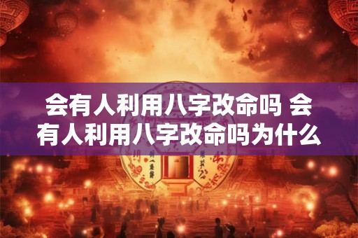 会有人利用八字改命吗 会有人利用八字改命吗为什么