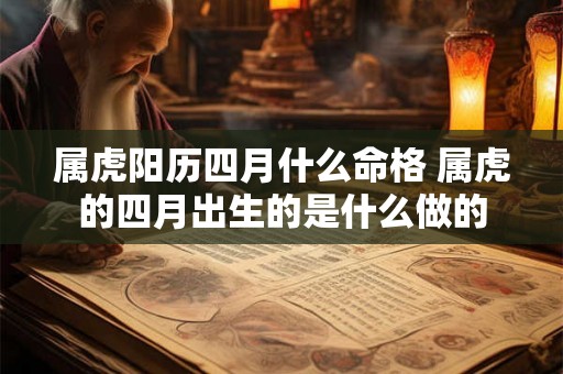 属虎阳历四月什么命格 属虎的四月出生的是什么做的 属虎阳历四月什么命格 属虎的四月出生的是什么做的