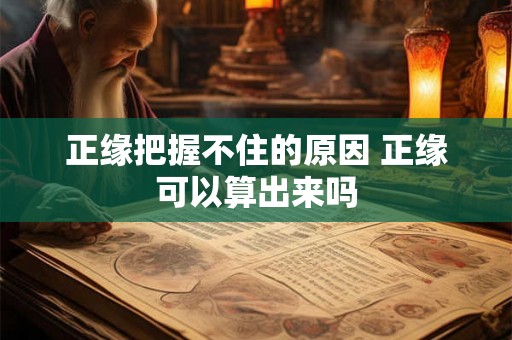 正缘把握不住的原因 正缘可以算出来吗