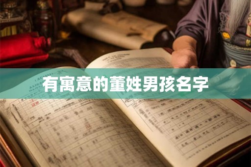 有寓意的董姓男孩名字 有寓意的董姓男孩名字