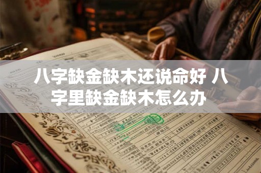 八字缺金缺木还说命好 八字里缺金缺木怎么办 八字缺金缺木还说命好 八字里缺金缺木怎么办