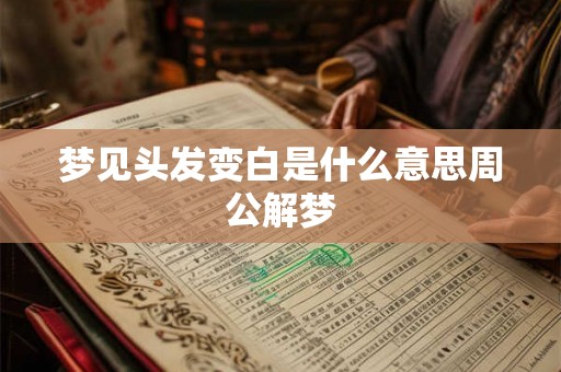 梦见头发变白是什么意思周公解梦 梦见头发变白是什么意思周公解梦