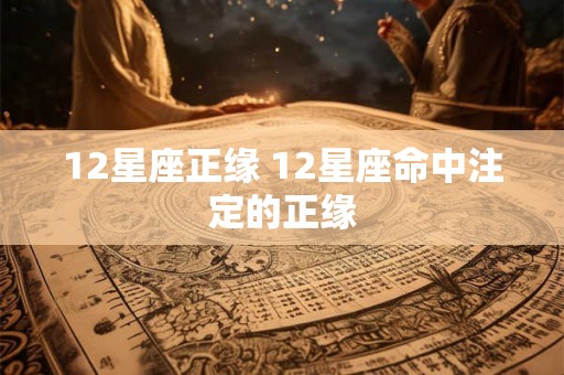 12星座正缘 12星座命中注定的正缘 12星座正缘 12星座命中注定的正缘