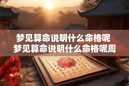 梦见算命说明什么命格呢 梦见算命说明什么命格呢周公解梦