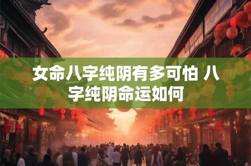 女命八字纯阴有多可怕 八字纯阴命运如何
