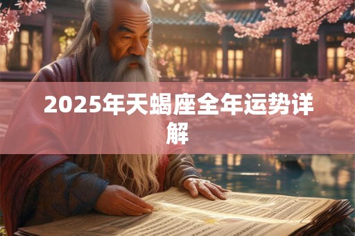 2025年天蝎座全年运势详解 2025年天蝎座全年运势详解