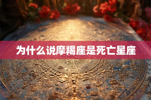 为什么说摩羯座是死亡星座 为什么说摩羯座是死亡星座