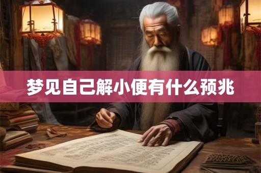梦见自己解小便有什么预兆 梦见自己解小便有什么预兆