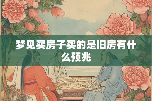 梦见买房子买的是旧房有什么预兆