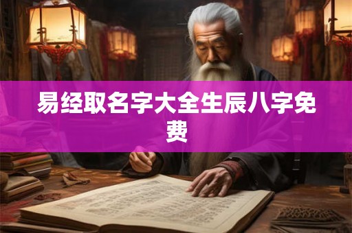 易经取名字大全生辰八字免费 易经取名字大全生辰八字免费