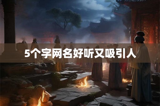5个字网名好听又吸引人 5个字网名好听又吸引人