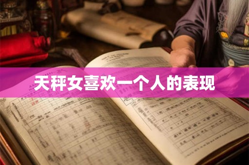 天秤女喜欢一个人的表现