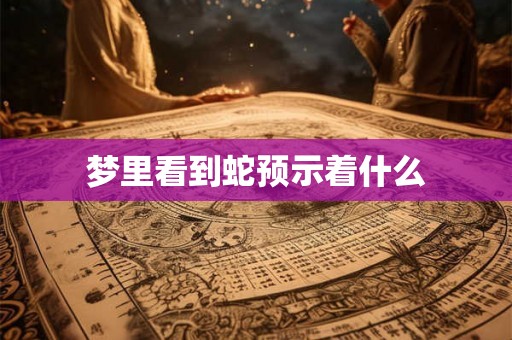 梦里看到蛇预示着什么