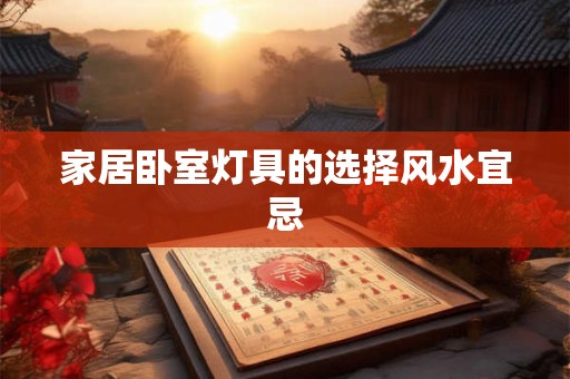 家居卧室灯具的选择风水宜忌 家居卧室灯具的选择风水宜忌