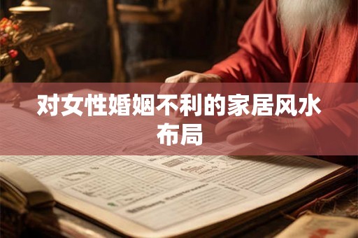 对女性婚姻不利的家居风水布局
