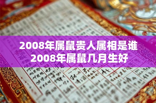 2008年属鼠贵人属相是谁 2008年属鼠几月生好 2008年属鼠贵人属相是谁 2008年属鼠几月生好