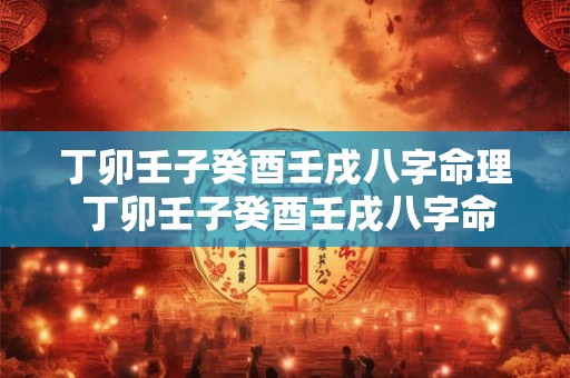 丁卯壬子癸酉壬戌八字命理 丁卯壬子癸酉壬戌八字命理解析