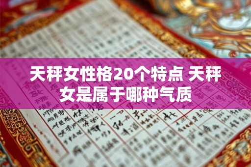 天秤女性格20个特点 天秤女是属于哪种气质 天秤女性格20个特点 天秤女是属于哪种气质