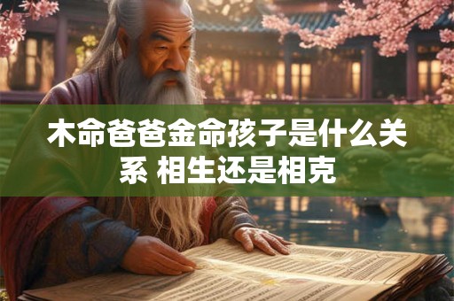 木命爸爸金命孩子是什么关系 相生还是相克