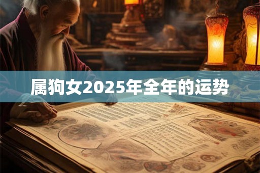 属狗女2025年全年的运势 属狗女2025年全年的运势