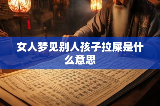 女人梦见别人孩子拉屎是什么意思 女人梦见别人孩子拉屎是什么意思