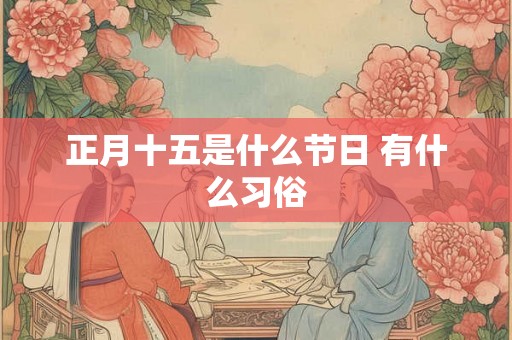 正月十五是什么节日 有什么习俗 正月十五是什么节日 有什么习俗