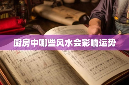 厨房中哪些风水会影响运势 厨房中哪些风水会影响运势
