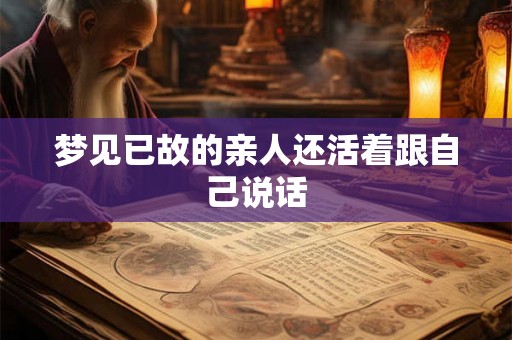 梦见已故的亲人还活着跟自己说话 梦见已故的亲人还活着跟自己说话