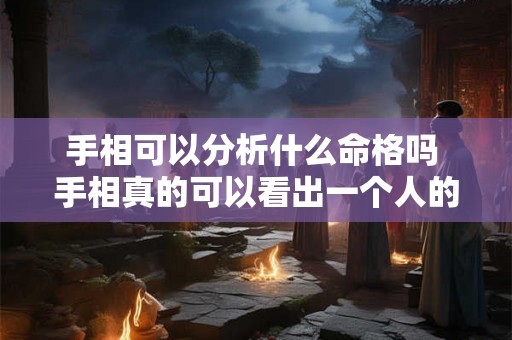 手相可以分析什么命格吗 手相真的可以看出一个人的命运吗 手相可以分析什么命格吗 手相真的可以看出一个人的命运吗
