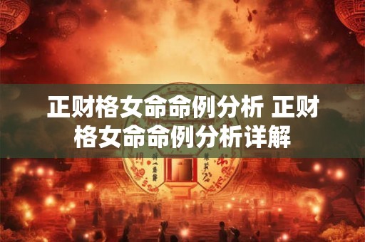 正财格女命命例分析 正财格女命命例分析详解 正财格女命命例分析 正财格女命命例分析详解