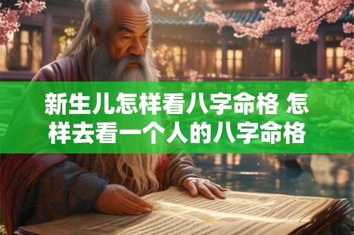 新生儿怎样看八字命格 怎样去看一个人的八字命格