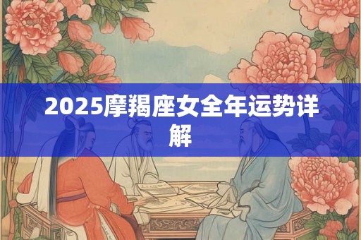2025摩羯座女全年运势详解