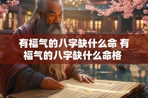 有福气的八字缺什么命 有福气的八字缺什么命格 有福气的八字缺什么命 有福气的八字缺什么命格