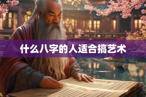 什么八字的人适合搞艺术 什么八字的人适合搞艺术