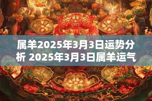 属羊2025年3月3日运势分析 2025年3月3日属羊运气详解