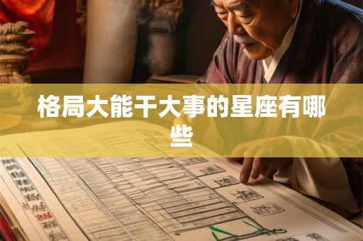 格局大能干大事的星座有哪些 格局大能干大事的星座有哪些